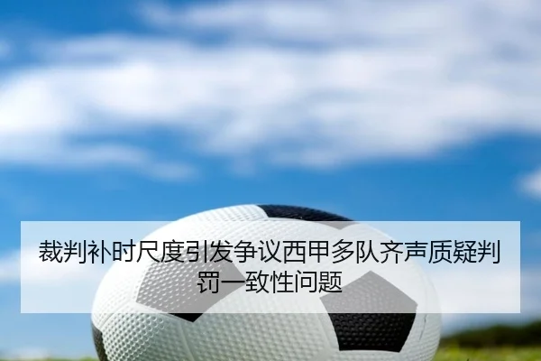 裁判补时尺度引发争议西甲多队齐声质疑判罚一致性问题